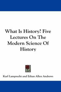 Cover image for What Is History? Five Lectures on the Modern Science of History