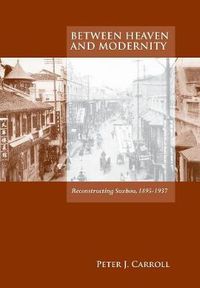 Cover image for Between Heaven and Modernity: Reconstructing Suzhou, 1895-1937