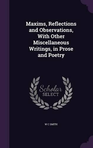 Cover image for Maxims, Reflections and Observations, with Other Miscellaneous Writings, in Prose and Poetry
