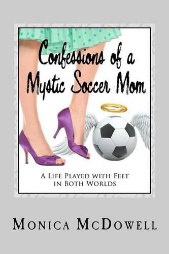 Cover image for Confessions of a Mystic Soccer Mom: A Life Played with Feet in Both Worlds