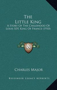 Cover image for The Little King: A Story of the Childhood of Louis XIV, King of France (1910)