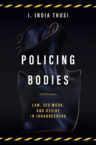 Cover image for Policing Bodies: Law, Sex Work, and Desire in Johannesburg