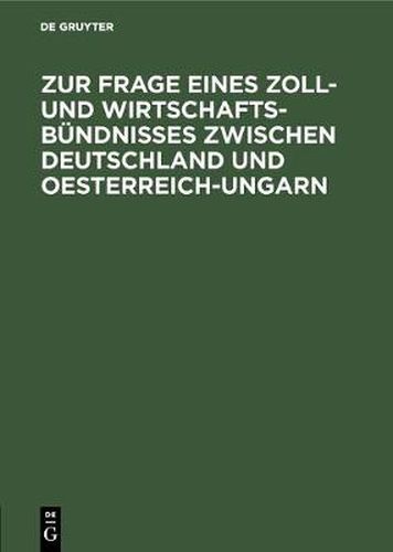 Cover image for Zur Frage Eines Zoll- Und Wirtschafts-Bundnisses Zwischen Deutschland Und Oesterreich-Ungarn: Betrachtungen UEber Die Durchfuhrbarkeit Der Bisherigen Vorschlage