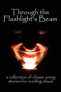 Cover image for Through the Flashlight S Beam: A Collection of Classic Scary Stories for Reading Aloud