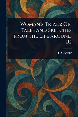 Cover image for Woman's Trials; Or, Tales and Sketches From the Life Around Us