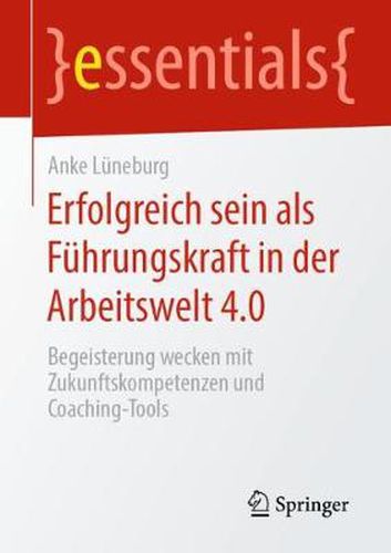 Cover image for Erfolgreich sein als Fuhrungskraft in der Arbeitswelt 4.0: Begeisterung wecken mit Zukunftskompetenzen und Coaching-Tools