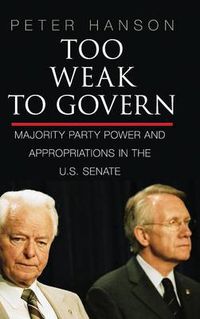 Cover image for Too Weak to Govern: Majority Party Power and Appropriations in the US Senate