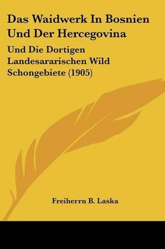 Cover image for Das Waidwerk in Bosnien Und Der Hercegovina: Und Die Dortigen Landesararischen Wild Schongebiete (1905)