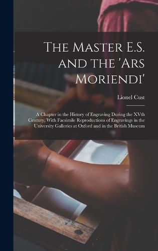 The Master E.S. and the 'Ars Moriendi'; a Chapter in the History of Engraving During the XVth Century, With Facsimile Reproductions of Engravings in the University Galleries at Oxford and in the British Museum