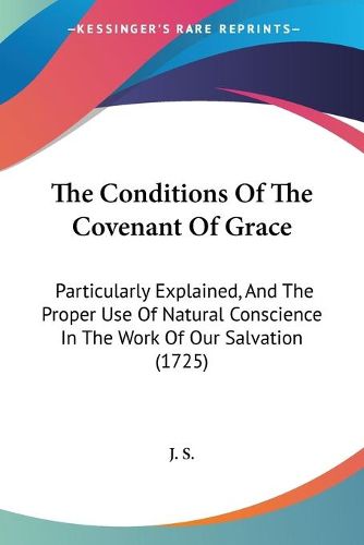 Cover image for The Conditions of the Covenant of Grace: Particularly Explained, and the Proper Use of Natural Conscience in the Work of Our Salvation (1725)