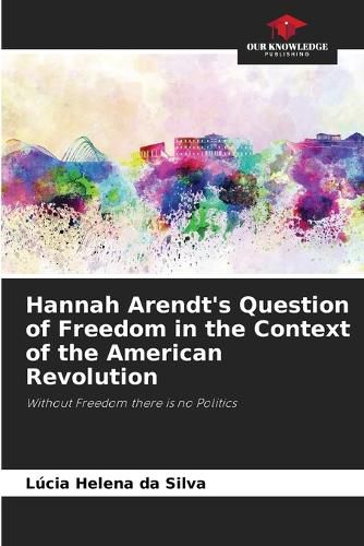 Hannah Arendt's Question of Freedom in the Context of the American Revolution