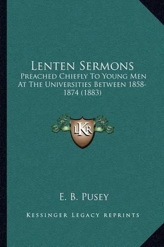 Lenten Sermons: Preached Chiefly to Young Men at the Universities Between 1858-1874 (1883)