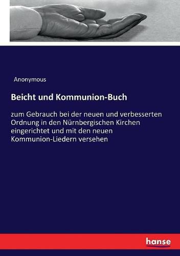 Cover image for Beicht und Kommunion-Buch: zum Gebrauch bei der neuen und verbesserten Ordnung in den Nurnbergischen Kirchen eingerichtet und mit den neuen Kommunion-Liedern versehen