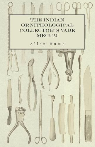 Cover image for The Indian Ornithological Collector's Vade Mecum - Containing Brief Practical Instructions for Collecting, Preserving, Packing, and Keeping Specimens of Birds, Eggs, Nests, Feathers and Skeletons