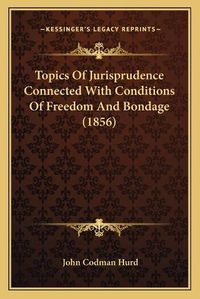 Cover image for Topics of Jurisprudence Connected with Conditions of Freedom and Bondage (1856)