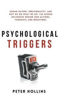 Cover image for Psychological Triggers: Human Nature, Irrationality, and Why We Do What We Do. The Hidden Influences Behind Our Actions, Thoughts, and Behaviors.