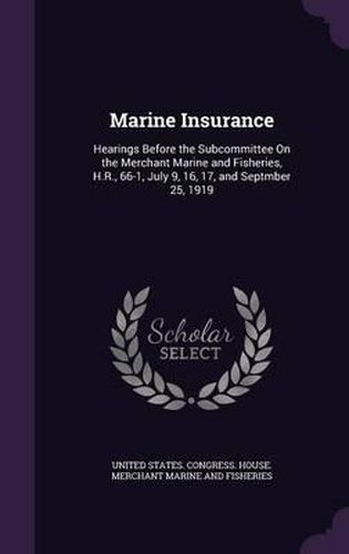 Cover image for Marine Insurance: Hearings Before the Subcommittee on the Merchant Marine and Fisheries, H.R., 66-1, July 9, 16, 17, and Septmber 25, 1919