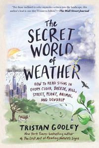 Cover image for The Secret World of Weather: How to Read Signs in Every Cloud, Breeze, Hill, Street, Plant, Animal, and Dewdrop