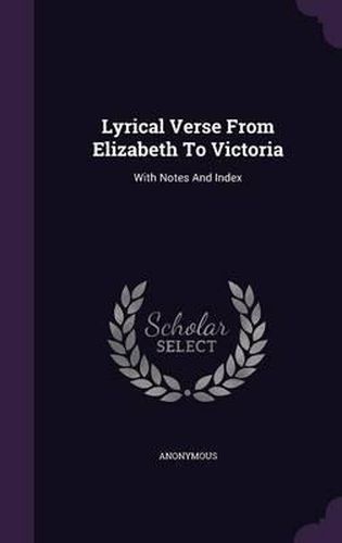Lyrical Verse from Elizabeth to Victoria: With Notes and Index
