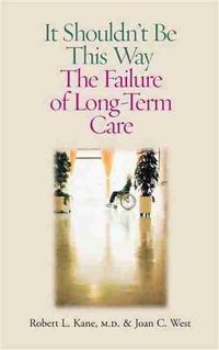 Cover image for It Shouldn't be This Way: The Failure of Long-Term Care