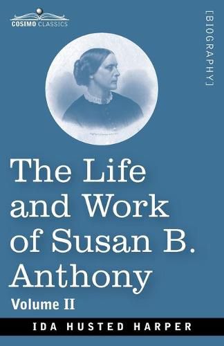 The Life and Work of Susan B. Anthony Volume II: Including Public Addresses, Her Own Letters and Many From Her Contemporaries, A Story of the Evolution of the Status of Woman