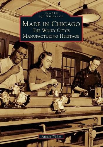 Cover image for Made in Chicago: The Windy City's Manufacturing Heritage