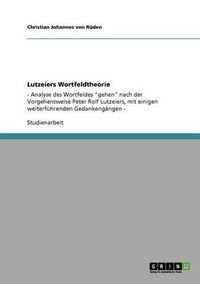 Cover image for Lutzeiers Wortfeldtheorie: - Analyse des Wortfeldes gehen nach der Vorgehensweise Peter Rolf Lutzeiers, mit einigen weiterfuhrenden Gedankengangen -