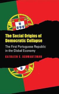 Cover image for The Social Origins of Democratic Collapse: The First Portuguese Republic in the Global Economy