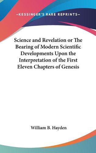 Cover image for Science and Revelation or The Bearing of Modern Scientific Developments Upon the Interpretation of the First Eleven Chapters of Genesis