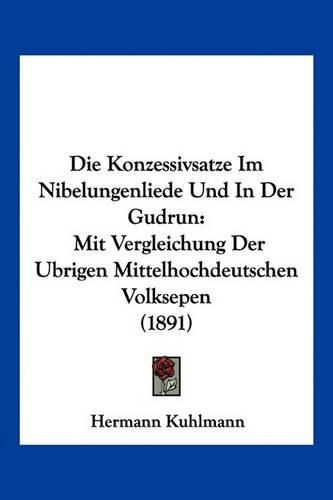 Cover image for Die Konzessivsatze Im Nibelungenliede Und in Der Gudrun: Mit Vergleichung Der Ubrigen Mittelhochdeutschen Volksepen (1891)