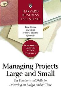 Cover image for Harvard Business Essentials Managing Projects Large and Small: The Fundamental Skills for Delivering on Budget and on Time