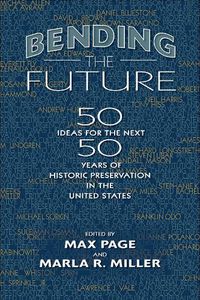 Cover image for Bending the Future: Fifty Ideas for the Next Fifty Years of Historic Preservation in the United States