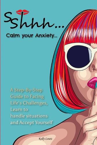 Cover image for Sshhh...Calm your Anxiety...: A Step-By-Step Guide to Facing Life's Challenges, Learn to handle situations and Accept Yourself.