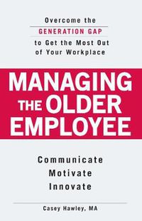 Cover image for Managing the Older Employee: Overcoming the Generation Gap to Get the Most Out of Your Workplace