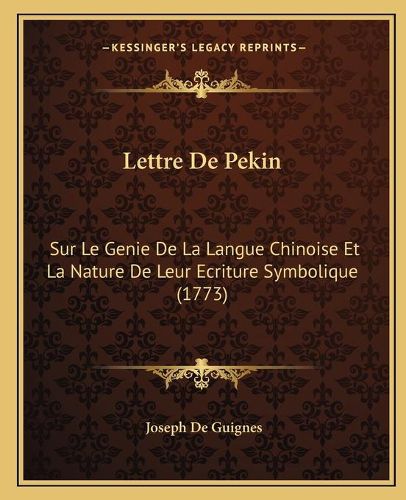 Lettre de Pekin: Sur Le Genie de La Langue Chinoise Et La Nature de Leur Ecriture Symbolique (1773)