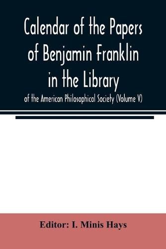 Calendar of the Papers of Benjamin Franklin in the Library of the American Philosophical Society (Volume V)