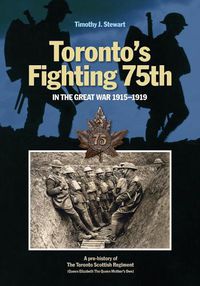 Cover image for Toronto's Fighting 75th in the Great War 1915-1919: A Prehistory of the Toronto Scottish Regiment (Queen Elizabeth The Queen Mother's Own)