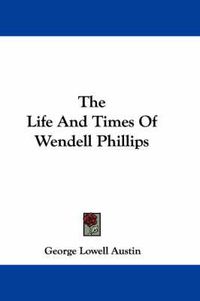 Cover image for The Life and Times of Wendell Phillips