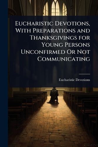 Cover image for Eucharistic Devotions, With Preparations and Thanksgivings for Young Persons Unconfirmed Or Not Communicating