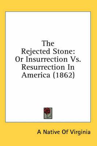 Cover image for The Rejected Stone: Or Insurrection vs. Resurrection in America (1862)