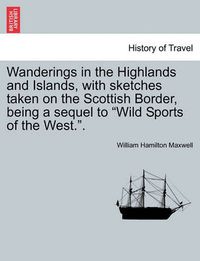 Cover image for Wanderings in the Highlands and Islands, with Sketches Taken on the Scottish Border, Being a Sequel to Wild Sports of the West..