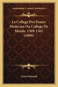 Cover image for Le College Des Douze Medecins Ou College de Mende, 1369-1561 (1889)