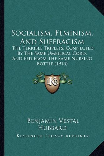 Cover image for Socialism, Feminism, and Suffragism: The Terrible Triplets, Connected by the Same Umbilical Cord, and Fed from the Same Nursing Bottle (1915)