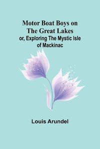 Cover image for Motor Boat Boys on the Great Lakes; or, Exploring the Mystic Isle of Mackinac