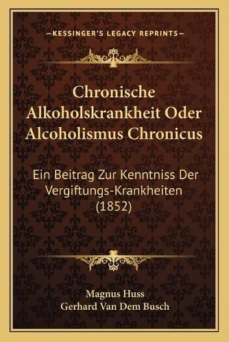 Cover image for Chronische Alkoholskrankheit Oder Alcoholismus Chronicus: Ein Beitrag Zur Kenntniss Der Vergiftungs-Krankheiten (1852)