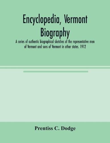 Cover image for Encyclopedia, Vermont biography; a series of authentic biographical sketches of the representative men of Vermont and sons of Vermont in other states. 1912