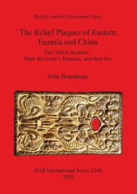 Cover image for The Relief Plaques of Eastern Eurasia and China: The 'Ordos Bronzes', Peter the Great's Treasure, and their kin