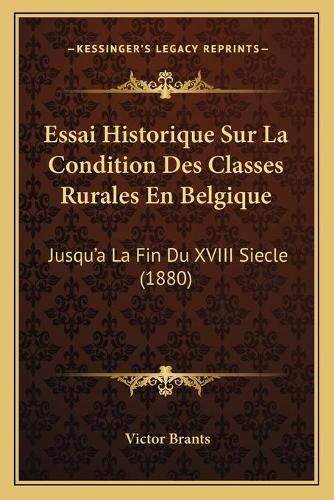 Essai Historique Sur La Condition Des Classes Rurales En Belgique: Jusqu'a La Fin Du XVIII Siecle (1880)