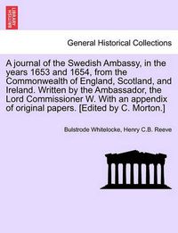 Cover image for A Journal of the Swedish Ambassy, in the Years 1653 and 1654, from the Commonwealth of England, Scotland, and Ireland. Written by the Ambassador, the Lord Commissioner W. with an Appendix of Original Papers. [Edited by C. Morton.]