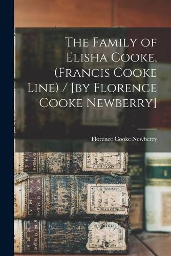 The Family of Elisha Cooke, (Francis Cooke Line) / [by Florence Cooke Newberry]